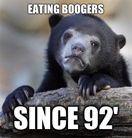 Eating boogers Since 92'  Confession Bear