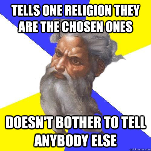 tells one religion they are the chosen ones doesn't bother to tell anybody else  Advice God