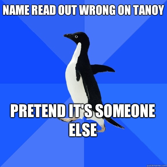 Name read out wrong on tanoy Pretend it's someone else    Socially Awkward Penguin