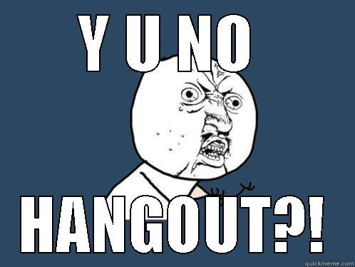 Y U NO  HANGOUT?! Y U No