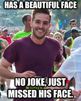 Has a beautiful face  No joke, just missed his face.  Ridiculously photogenic guy