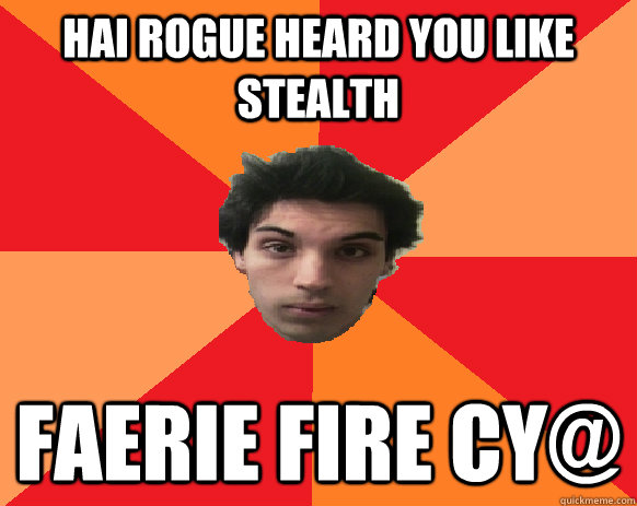 HAI ROGUE heard you like stealth Faerie fire cy@  Idiot WoW player