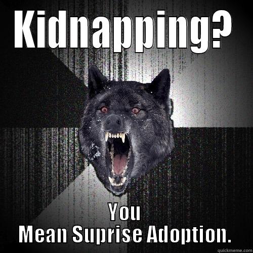KIDNAPPING? YOU MEAN SUPRISE ADOPTION. Insanity Wolf