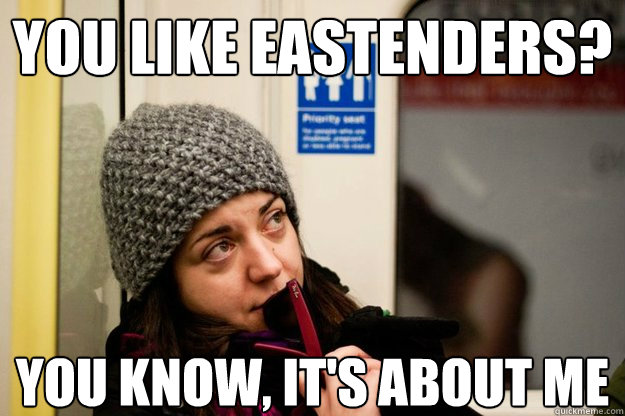 you like Eastenders? you know, it's about me - you like Eastenders? you know, it's about me  london didi
