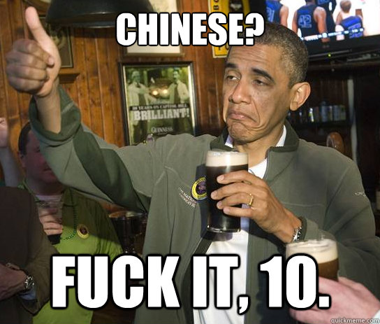 Chinese? Fuck it, 10.  Upvoting Obama