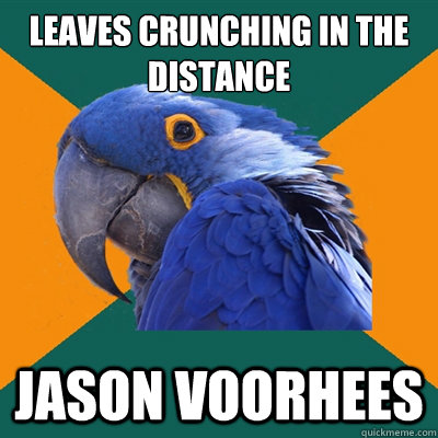 leaves crunching in the distance jason voorhees  Paranoid Parrot