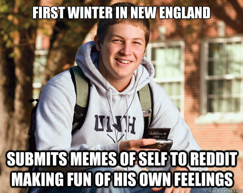 First winter in new england submits memes of self to reddit making fun of his own feelings  College Freshman