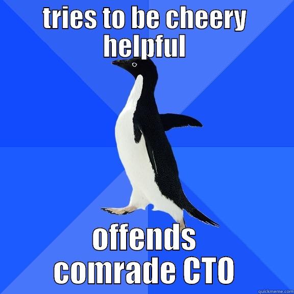TRIES TO BE CHEERY HELPFUL OFFENDS COMRADE CTO Socially Awkward Penguin