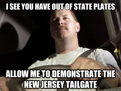 i see you have Out of state plates allow me to demonstrate the new jersey tailgate  Road Rage Ron