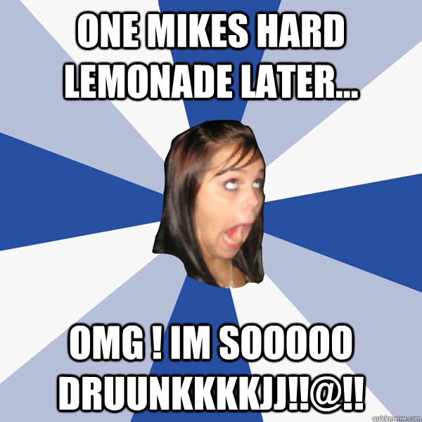 One Mikes Hard Lemonade later... omg ! im sooooo druunkkkkjj!!@!!  Annoying Facebook Girl