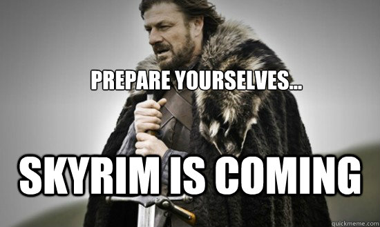 Prepare yourselves... Skyrim is coming  Prepare