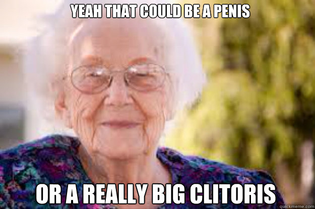 Yeah that could be a penis or a really big clitoris - Yeah that could be a penis or a really big clitoris  grandma