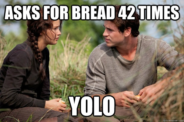 Asks for bread 42 times YOLO  