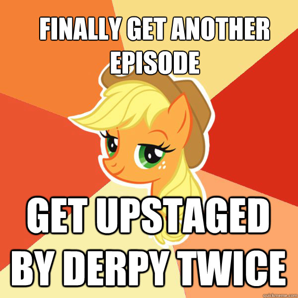 Finally get another episode Get upstaged by Derpy Twice - Finally get another episode Get upstaged by Derpy Twice  Applejack