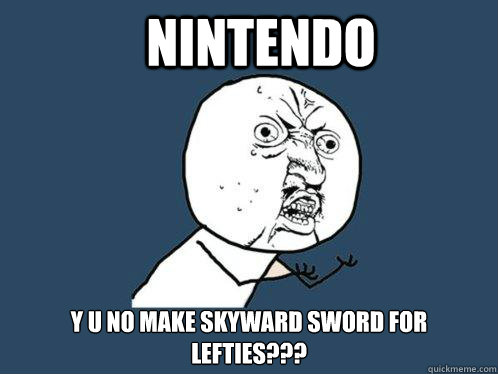 Nintendo y u no make Skyward Sword for lefties???  Y U No
