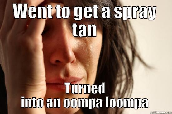 WENT TO GET A SPRAY TAN TURNED INTO AN OOMPA LOOMPA First World Problems