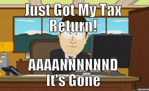 JUST GOT MY TAX RETURN! AAAANNNNNND IT'S GONE aaaand its gone