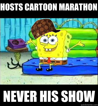 Hosts Cartoon Marathon Never his show  Scumbag Spongebob