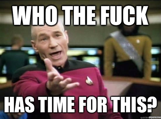 Who the fuck Has time for this?  Annoyed Picard HD