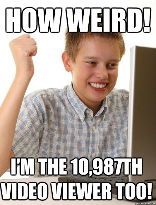 How weird! I'm the 10,987th video viewer too!  First Day on the Internet Kid