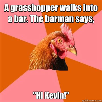 A grasshopper walks into a bar. The barman says, 