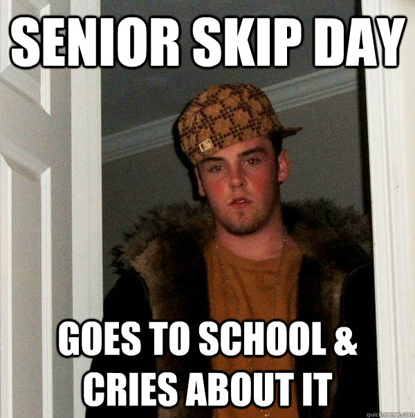 senior skip day goes to school & cries about it  Scumbag Steve
