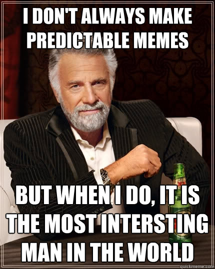 I don't always make predictable memes but when I do, it is the most intersting man in the world  The Most Interesting Man In The World