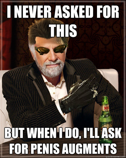 I never asked for this But when I do, I'll ask for penis augments  