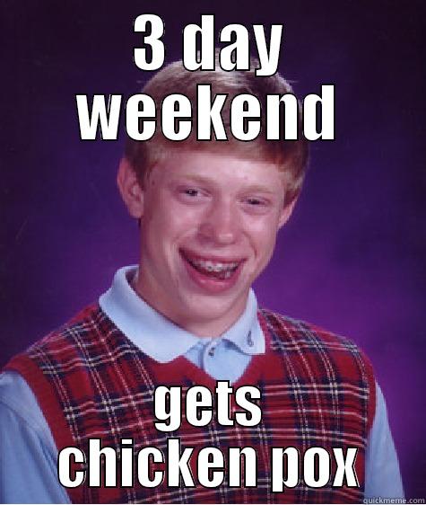 3 DAY WEEKEND GETS CHICKEN POX Bad Luck Brian