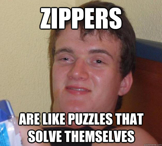 Zippers Are like puzzles that solve themselves   10 Guy