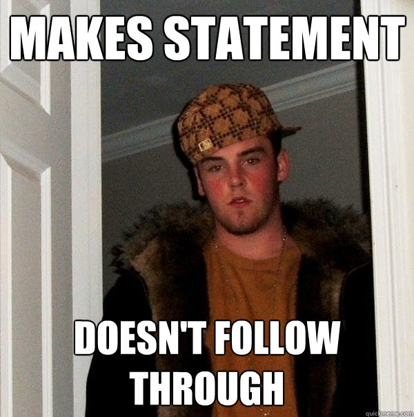 Makes Statement Doesn't follow through  Scumbag Steve