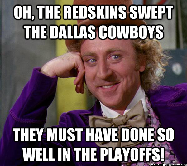 Oh, the redskins swept the Dallas Cowboys They must have done so well in the playoffs!  Full tilt meme willy wonka