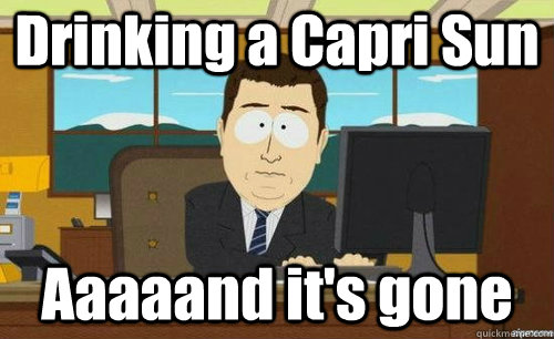 Drinking a Capri Sun Aaaaand it's gone  aaaand its gone