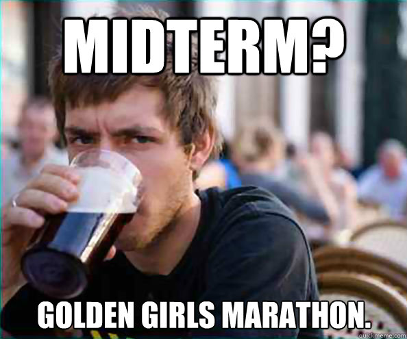 MIDTERM? Golden Girls Marathon.  Lazy College Senior