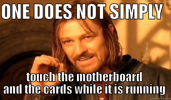 ONE DOES NOT SIMPLY   TOUCH THE MOTHERBOARD AND THE CARDS WHILE IT IS RUNNING Boromir