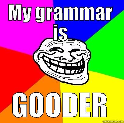 MY GRAMMAR IS GOODER Troll Face