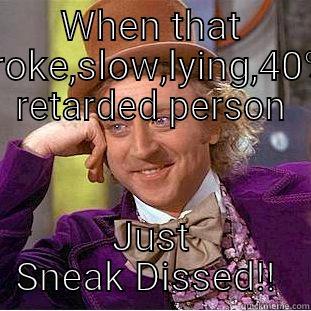 WHEN THAT BROKE,SLOW,LYING,40% RETARDED PERSON JUST SNEAK DISSED!!  Creepy Wonka