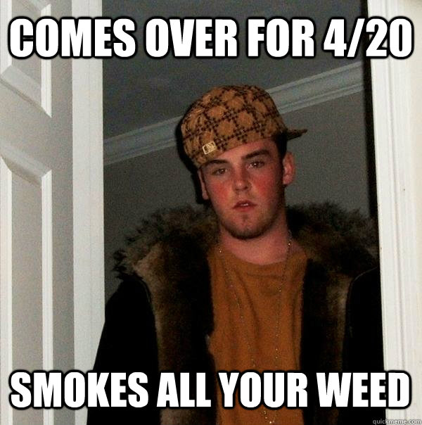 comes over for 4/20 smokes all your weed  Scumbag Steve