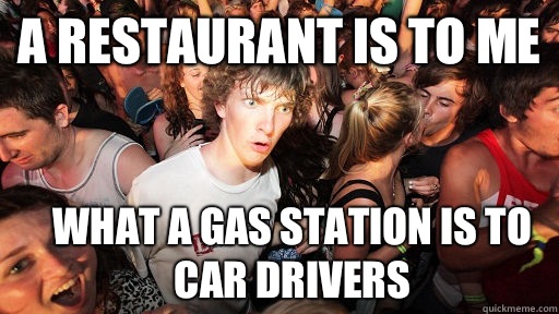 A restaurant is to me What a gas station is to car drivers  Sudden Clarity Clarence