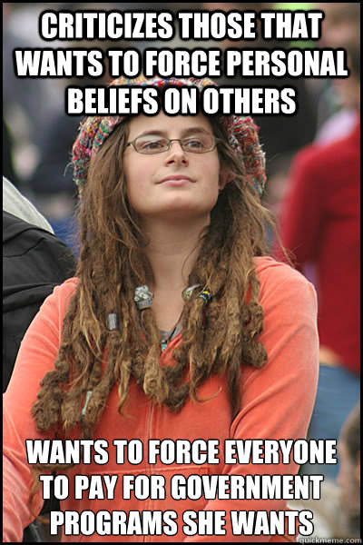 criticizes those that wants to force personal beliefs on others Wants to force everyone to pay for government programs she wants  College Liberal