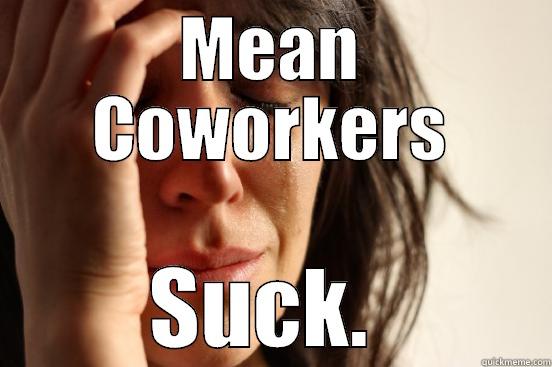 MEAN COWORKERS SUCK.  First World Problems
