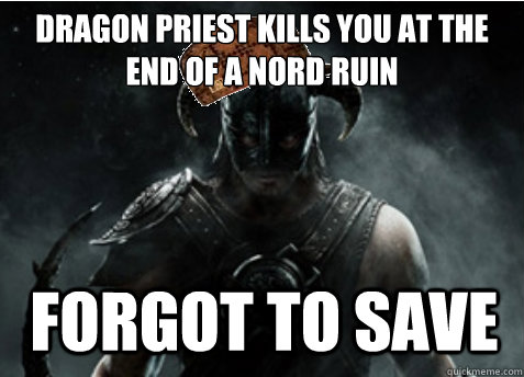 dragon priest kills you at the end of a nord ruin forgot to save  Scumbag Skyrim