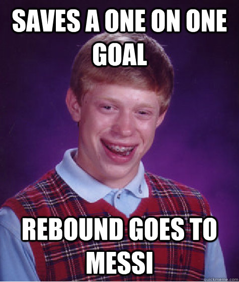 saves a one on one goal rebound goes to messi  Bad Luck Brian