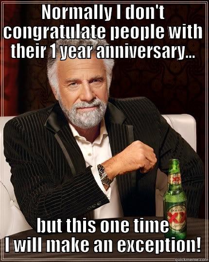 NORMALLY I DON'T CONGRATULATE PEOPLE WITH THEIR 1 YEAR ANNIVERSARY... BUT THIS ONE TIME I WILL MAKE AN EXCEPTION! The Most Interesting Man In The World