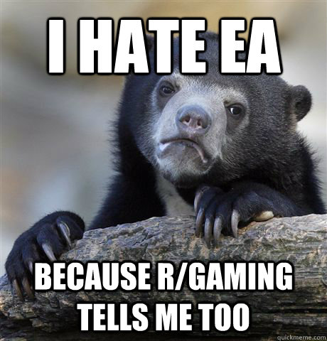 I hate EA Because r/gaming tells me too  Confession Bear
