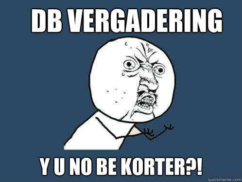 DB Vergadering y u no be Korter?!  Y U No