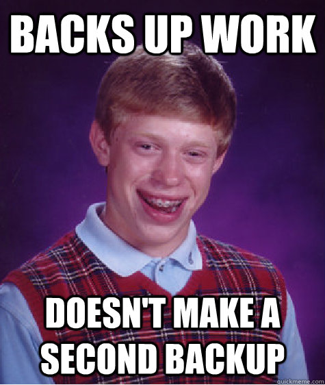 BACKS UP WORK DOESN'T MAKE A SECOND BACKUP  Bad Luck Brian