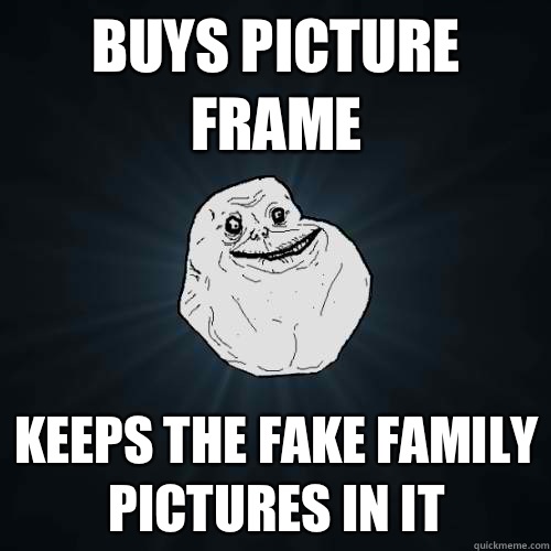 Buys picture frame Keeps the fake family pictures in it - Buys picture frame Keeps the fake family pictures in it  Forever Alone