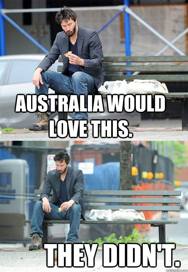 Australia would love this. They didn't.  Sad Keanu