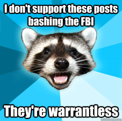 I don't support these posts bashing the FBI They're warrantless  Lame Pun Coon